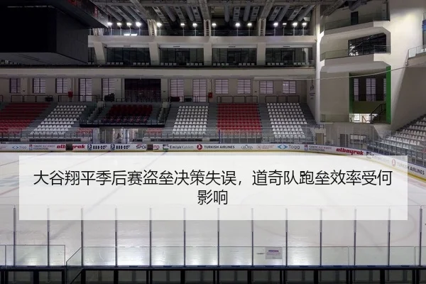 大谷翔平季后赛盗垒决策失误，道奇队跑垒效率受何影响